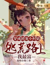 穿成团宠小村姑，逃荒路上我最富无弹窗在线阅读