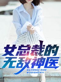 女总裁的无敌神医未删减阅读