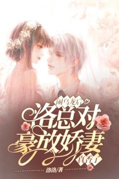 (无弹窗)闹乌龙后，洛总对豪放娇妻真香了小说