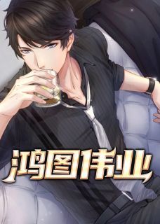 【完结版】《鸿图伟业》主角乔梁叶心仪章节在线阅读