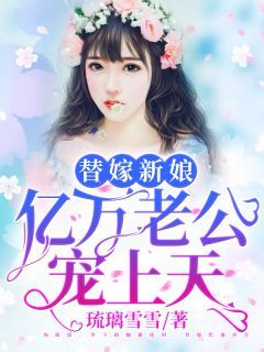 (爆款)小说琉璃雪雪全文阅读《替嫁新娘：亿万老公宠上天》在线阅读