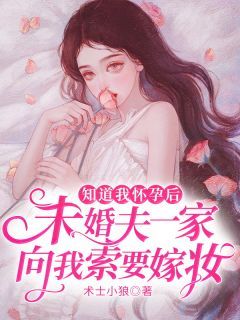 小说知道我怀孕后，未婚夫一家向我索要嫁妆无广告阅读