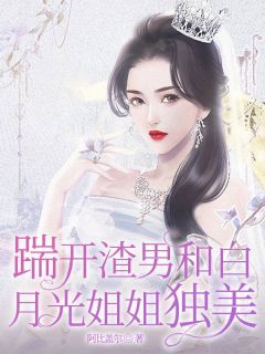 踹开渣男和白月光姐姐独美by阿比盖尔在线阅读