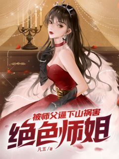 小说被师父逼下山祸害绝色师姐在线阅读