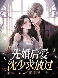 【完结版】《先婚后爱：沈少求放过》主角林夏沈余亭章节在线阅读