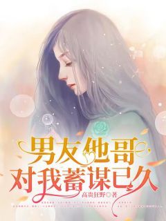 (完整版未删节)小说男友他哥对我蓄谋已久 主角：姜恬苏泽  2