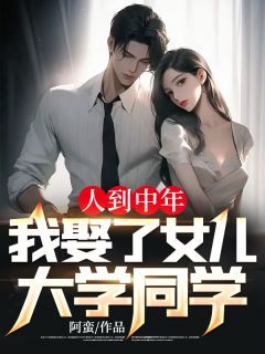 阿蛮新书人到中年，我娶了女儿大学同学在线阅读