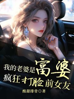 酸甜排骨新书我的老婆是富婆，疯狂打脸前女友在线阅读