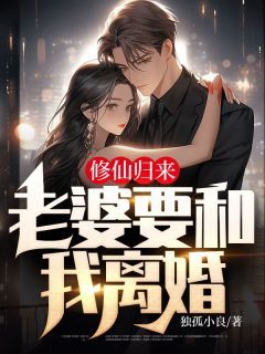 (爆款)小说独孤小良全文阅读《修仙归来，老婆要和我离婚》在线阅读