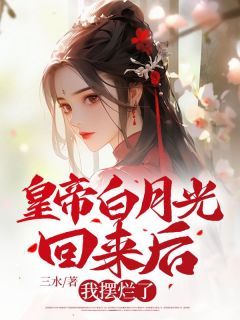 (无弹窗)小说皇帝白月光回来后，我摆烂了 作者三水