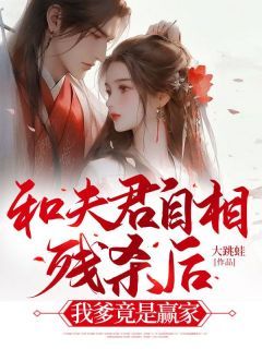 【完结版】《和夫君自相残杀后，我爹竟是赢家》主角枝枝陆酌章节在线阅读