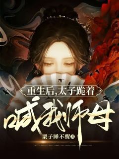 (完本)大结局小说《重生后，太子跪着喊我师母》在线阅读