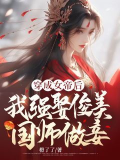 橙了了《穿成女帝后，我强娶俊美国师做妾》在线阅读