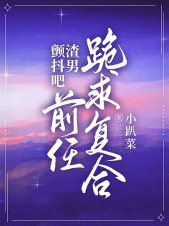 小说装穷分手后，前任跪求复合txt全文在线阅读