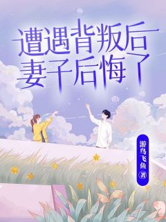 遭遇背叛后，妻子后悔了未删减阅读