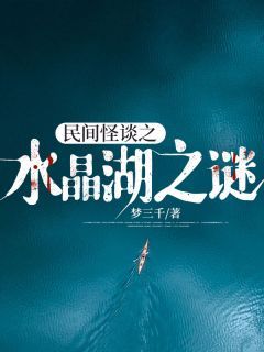 【抖音】《民间怪谈之水晶湖之谜》阿杰娜娜免费试读