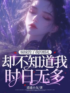 《妹妹毁了我的婚礼，却不知道我时日无多》完结版免费试读 《妹妹毁了我的婚礼，却不知道我时日无多》最新章节目录