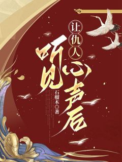 《让仇人听见心声后》大结局免费试读 《让仇人听见心声后》最新章节列表