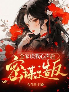 《程知卿大哥》小说章节精彩试读 全家读我心声后密谋造反小说阅读