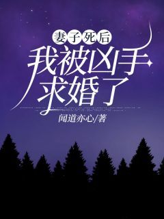 《妻子死后，我被凶手求婚了》小说免费试读 《妻子死后，我被凶手求婚了》最新章节目录