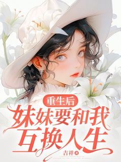 《穆歆穆莺》小说章节在线阅读 重生后妹妹要和我互换人生小说阅读