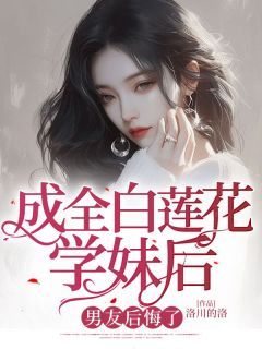 《成全白莲花学妹后，男友后悔了》小说完结版精彩阅读 陆笑苒宋云铮小说阅读