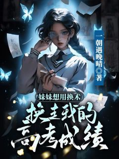 《妹妹想用幻术换走我的高考成绩》完结版精彩阅读 《妹妹想用幻术换走我的高考成绩》最新章节目录