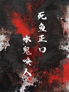 《死鱼正口，水鬼唤人》小说完结版在线阅读 于青于金小说全文