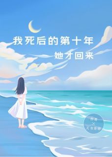 《我死后的第十年，她才回来》大结局在线阅读 《我死后的第十年，她才回来》最新章节列表