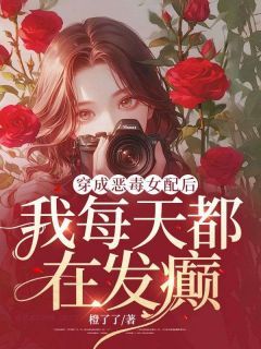 精彩章节《秦珂陆修》穿成恶毒女配后，我每天都在发癫全文免费阅读