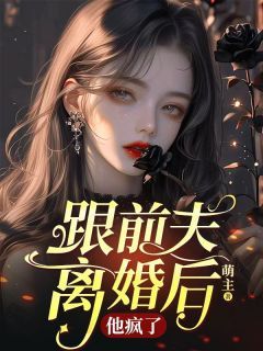 《跟前夫离婚后，他疯了》大结局精彩阅读 《跟前夫离婚后，他疯了》最新章节目录