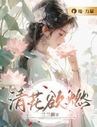 《清花欲燃》小说完结版在线试读  第19章