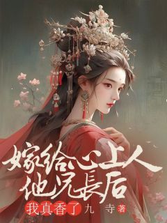 《嫁给心上人他兄长后，我真香了》小说精彩试读 《嫁给心上人他兄长后，我真香了》最新章节