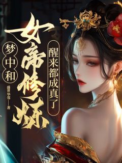 梦中和女帝修炼，醒来都成真了！《叶青女帝》全文及大结局精彩试读