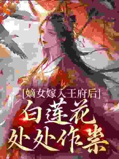 主角是嫡女嫁入王府后，白莲花处处作祟的小说 《姜雪笙辰王》 全文免费阅读