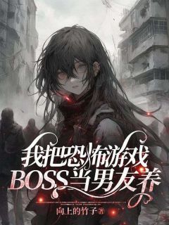 我把恐怖游戏BOSS当男友养by向上的竹子无防盗章在线阅读