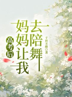 《林辉王春梅》高考后，妈妈让我去陪舞章节列表精彩试读