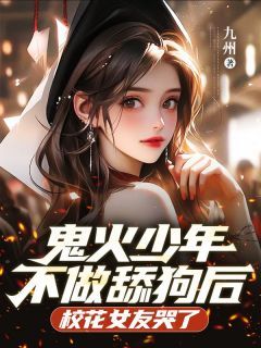 《鬼火少年不做舔狗后，校花女友哭了》小说全文免费试读 《鬼火少年不做舔狗后，校花女友哭了》最新章节列表