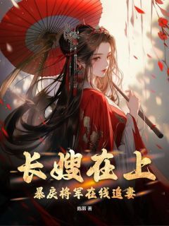 《长嫂在上，暴戾将军在线追妻》大结局精彩阅读 《长嫂在上，暴戾将军在线追妻》最新章节目录