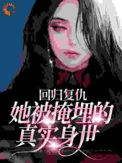 《回归复仇：她被掩埋的真实身世》小说章节目录在线阅读 云如梦陆和安小说全文