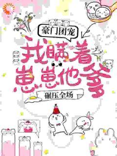 《唐初伊战景西》豪门团宠：我瞒着崽崽他爹，碾压全场！全文精彩阅读