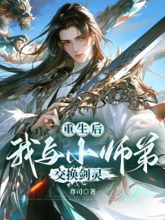 《重生后，我与小师弟交换剑灵》小说全集免费在线阅读（青山回雪林惊羽）