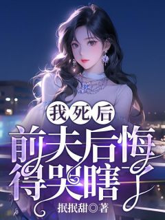 《我死后，前夫后悔得哭瞎了》小说大结局在线阅读 夏明月楚南小说阅读