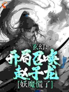 《梁萧红玉》玄幻：开局召唤赵子龙，妖魔慌了章节目录精彩试读