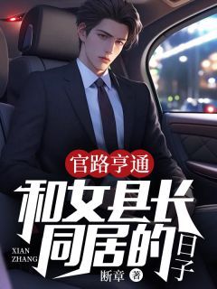 《官路亨通：和女县长同居的日子》大结局免费阅读 《官路亨通：和女县长同居的日子》最新章节列表