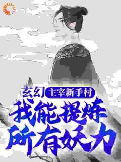 《玄幻：主宰新手村，我能提炼所有妖力》完结版免费试读 《玄幻：主宰新手村，我能提炼所有妖力》最新章节列表