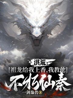 《楚玄嬴政》小说大结局在线阅读 洪荒：祖龙给我上香，我教他不朽仙秦小说阅读