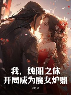 《我，纯阳之体，开局成为魔女炉鼎》全文及大结局精彩试读 林凡洛青衣小说