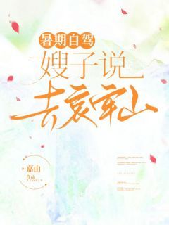 静雯嫂子(暑期自驾，嫂子说去哀牢山)全文完结免费试读精彩章节