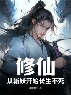 《修仙：从斩妖开始长生不死》小说全文免费试读 《修仙：从斩妖开始长生不死》最新章节列表